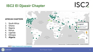 ISC2 El Djazair Chapter
AFRICAN CHAPTERS
1. South Africa
2. Ghana
3. Nigeria
4. Kenya
5. Uganda
6. Ethiopia
7. Algeria
ISC2 https://www.isc2.org/chapters
 