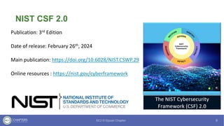 NIST CSF 2.0
Publication: 3rd Edition
Date of release: February 26th, 2024
Main publication: https://doi.org/10.6028/NIST.CSWP.29
Online resources : https://nist.gov/cyberframework
 
