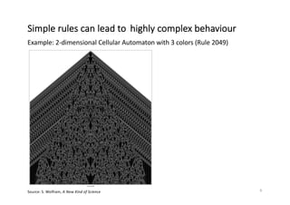 Simple rules can lead to highly complex behaviour
Source: S. Wolfram, A New Kind of Science 6
Example: 2-dimensional Cellu...