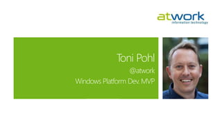 Toni Pohl 
@atwork 
Windows PlatformDev. MVP 
 