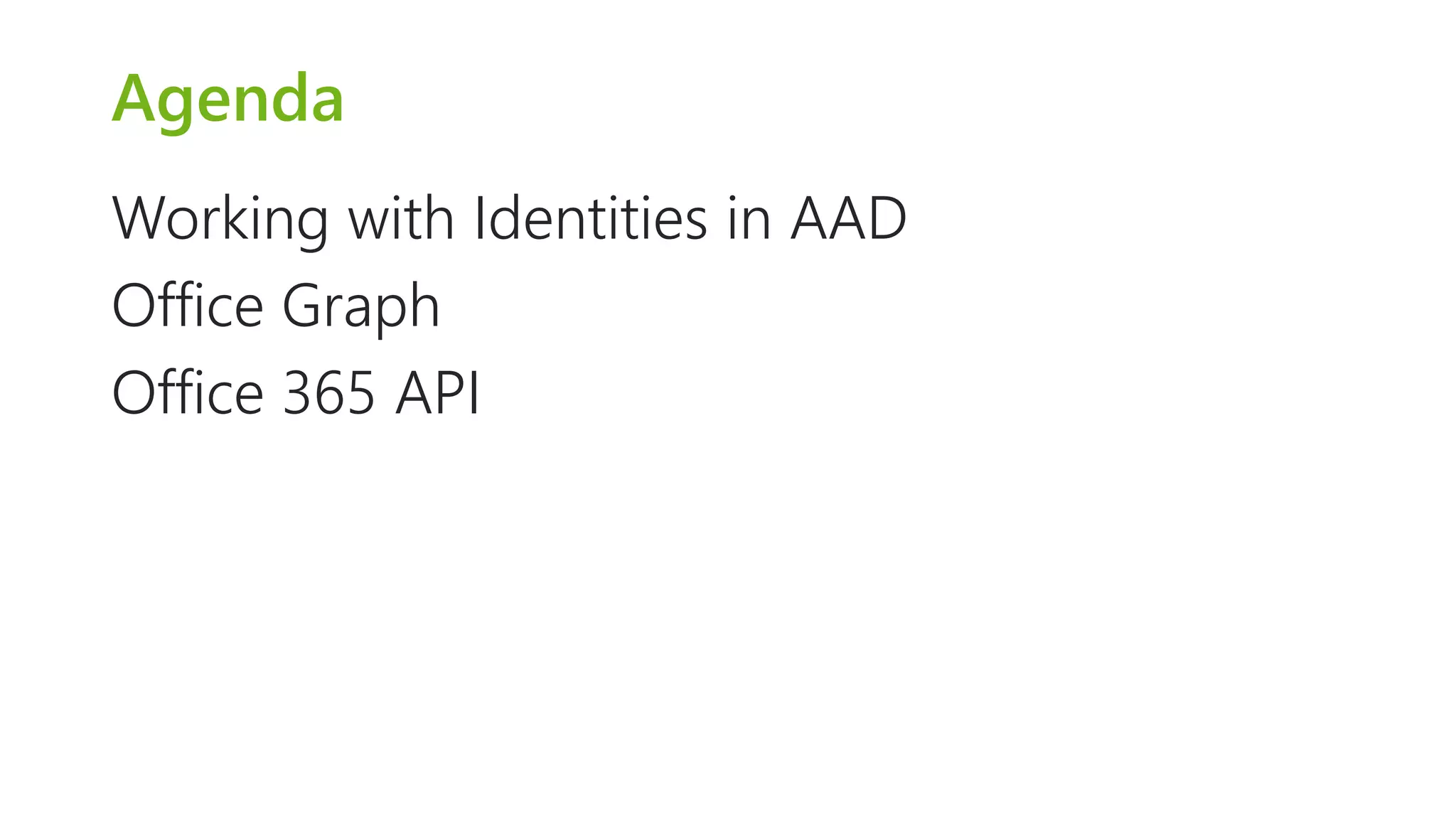 Agenda 
Working with Identities in AAD 
Office Graph 
Office 365 API 
 
