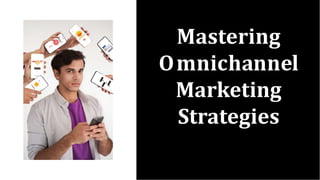 Mastering
Omnichannel
Marketing
Strategies
 