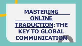 MASTERING
ONLINE
TRADUCTION:THE
KEY TO GLOBAL
COMMUNICATION
 
