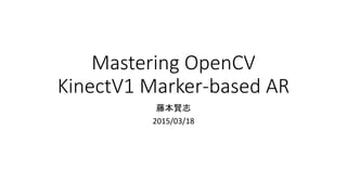 Mastering OpenCV
KinectV1 Marker-based AR
藤本賢志
2015/03/18
 