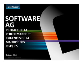 SOFTWARE 
AG 
PILOTAGE DE LA 
PERFORMANCE ET 
EXIGENCES DE LA 
MAITRISE DES 
RISQUES 
Octobre 2014 
©2014 Software AG. All rights reserved. 
 