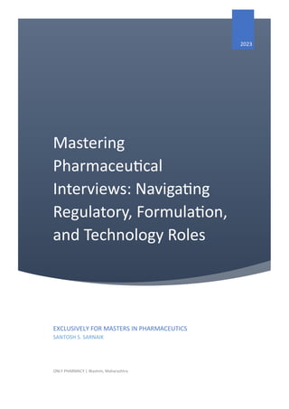 Mastering
Pharmaceutical
Interviews: Navigating
Regulatory, Formulation,
and Technology Roles
2023
EXCLUSIVELY FOR MASTERS IN PHARMACEUTICS
SANTOSH S. SARNAIK
ONLY PHARMACY | Washim, Maharashtra
 