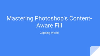 Mastering Photoshop's Content-
Aware Fill
Clipping World
 