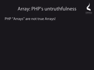 Array: PHP's untruthfulness
PHP “Arrays” are not true Arrays!
 