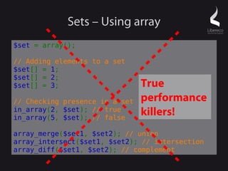 Sets – Using array (objects)
$set = array();

// Adding elements to a set
$set[spl_object_hash($object1)] = $object1;   St...