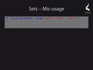 Sets – Mis-usage
if (in_array($value, array("val1", "val2", "val3")))
{
    // ...
}
 