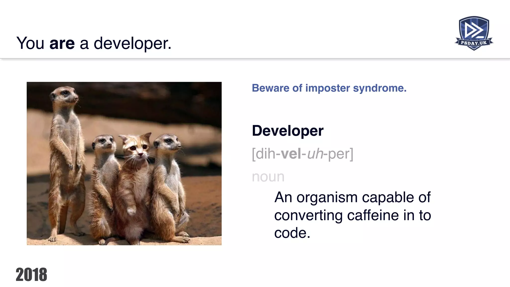 You are a developer.
Beware of imposter syndrome.
Developer
[dih-vel-uh-per]
noun
An organism capable of
converting caffeine in to
code.
 