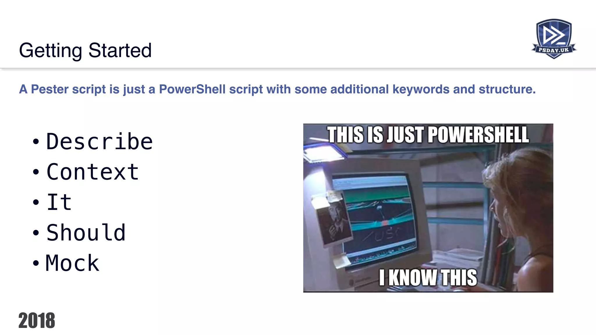 Getting Started
A Pester script is just a PowerShell script with some additional keywords and structure.
• Describe
• Context
• It
• Should
• Mock
 