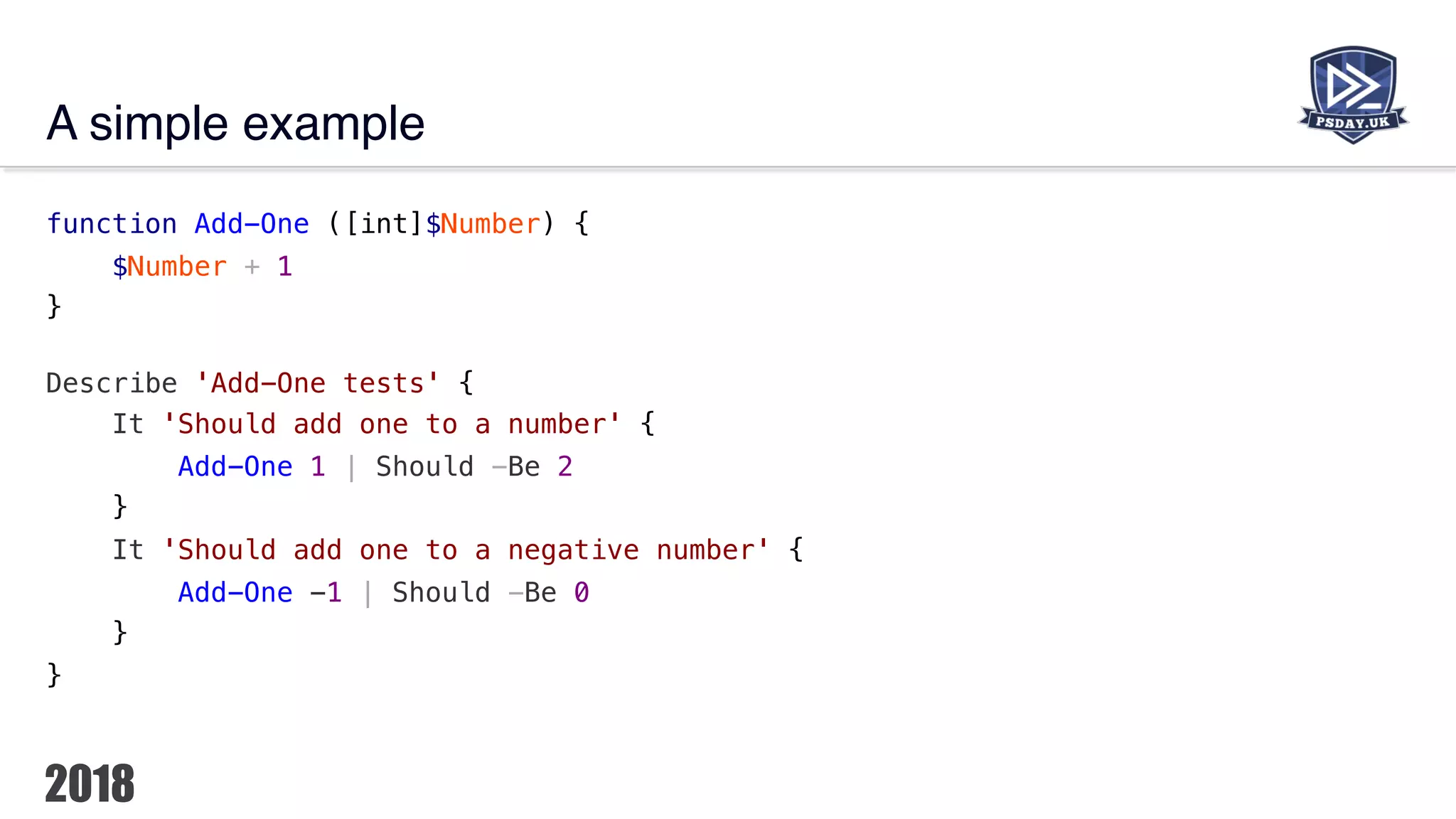 A simple example
function Add-One ([int]$Number) {
$Number + 1
}
Describe 'Add-One tests' {
It 'Should add one to a number' {
Add-One 1 | Should -Be 2
}
It 'Should add one to a negative number' {
Add-One -1 | Should -Be 0
}
}
 
