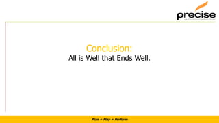Plan + Play + Perform
Conclusion:
All is Well that Ends Well.
 