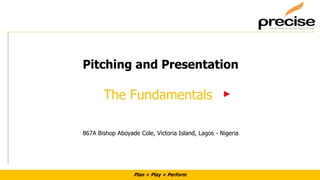 Plan + Play + Perform
The Fundamentals
Pitching and Presentation
867A Bishop Aboyade Cole, Victoria Island, Lagos - Nigeria
 
