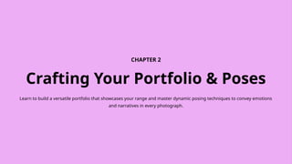 CHAPTER 2
Crafting Your Portfolio & Poses
Learn to build a versatile portfolio that showcases your range and master dynamic posing techniques to convey emotions
and narratives in every photograph.
 