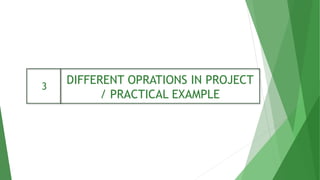 DIFFERENT OPRATIONS IN PROJECT
/ PRACTICAL EXAMPLE
3
 