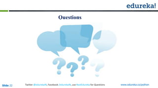Questions
Slide 22 www.edureka.co/pythonTwitter @edurekaIN, Facebook /edurekaIN, use #askEdureka for Questions
 
