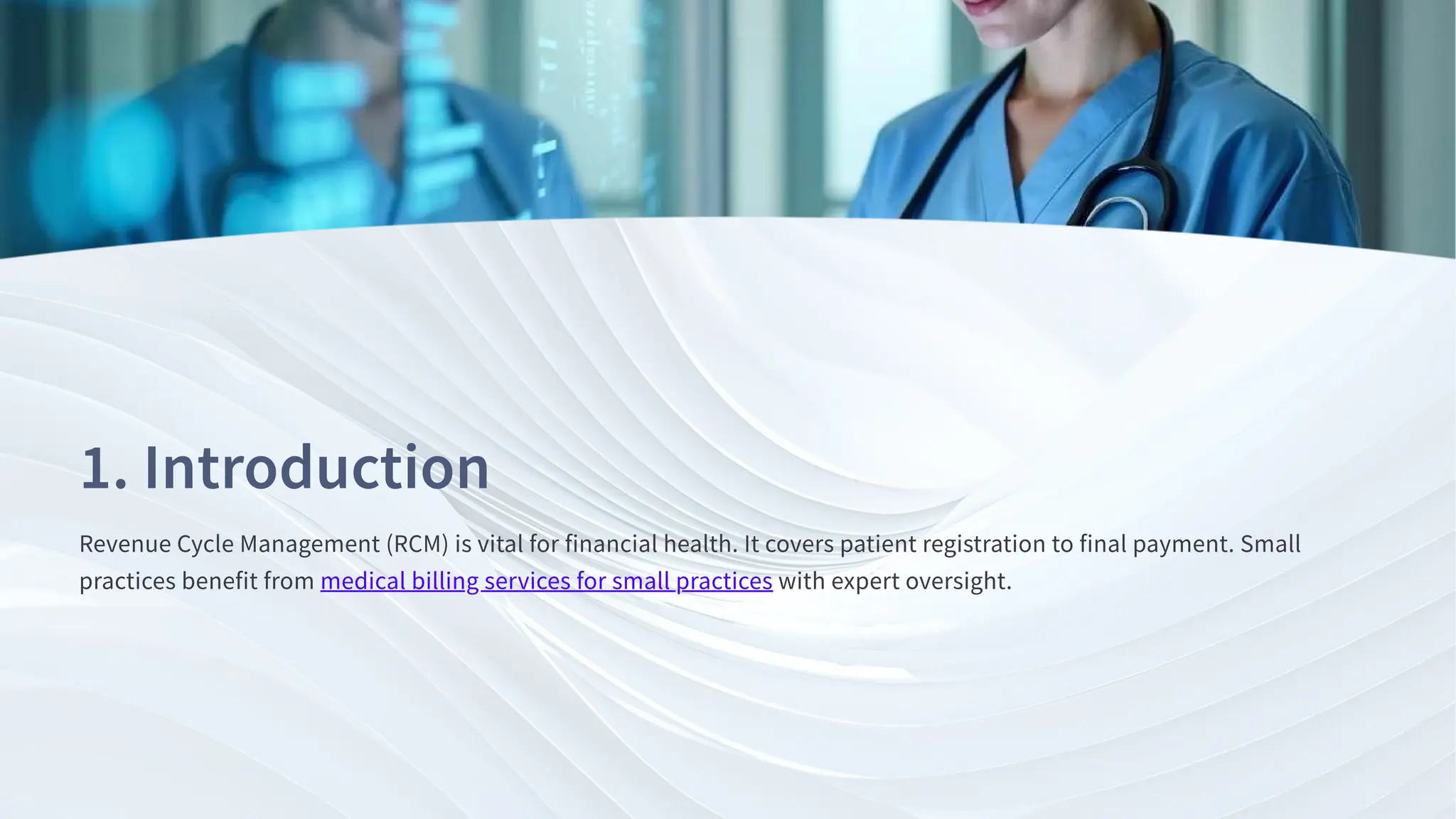 . Introduction
Revenue Cycle Management (RCM) is vital for financial health. It covers patient registration to final payment. Small
practices benefit from medical billing services for small practices with expert oversight.
 