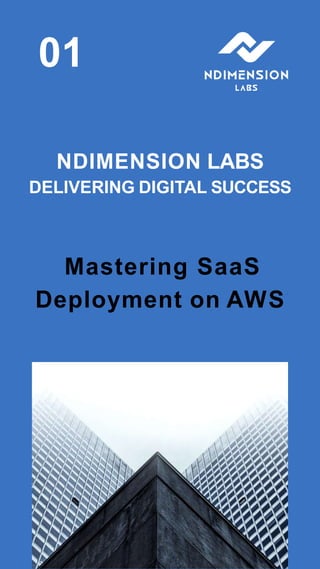01
NDIMENSION LABS
DELIVERING DIGITAL SUCCESS
Mastering SaaS
Deployment on AWS
 