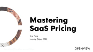 Kyle Poyar
Industry Global 2018
Mastering
SaaS Pricing
Proprietary and Confidential ©2018 Copyright OpenView Venture Partners. All Rights Reserved. OPENVIEW
 