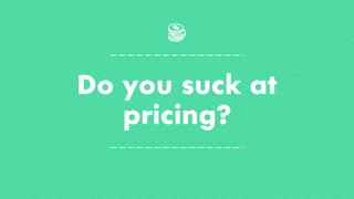 Do you suck at
pricing?
 