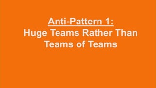 Anti-Pattern 1:
Huge Teams Rather Than
Teams of Teams
 