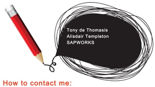 Tony de Thomasis
                Alisdair Templeton
                SAPWORKS




How to contact me:
 