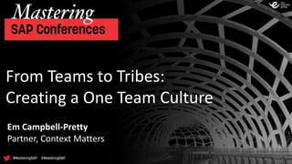 From	Teams	to	Tribes:	
Creating	a	One	Team	Culture
Em	Campbell-Pretty
Partner,	Context	Matters
 