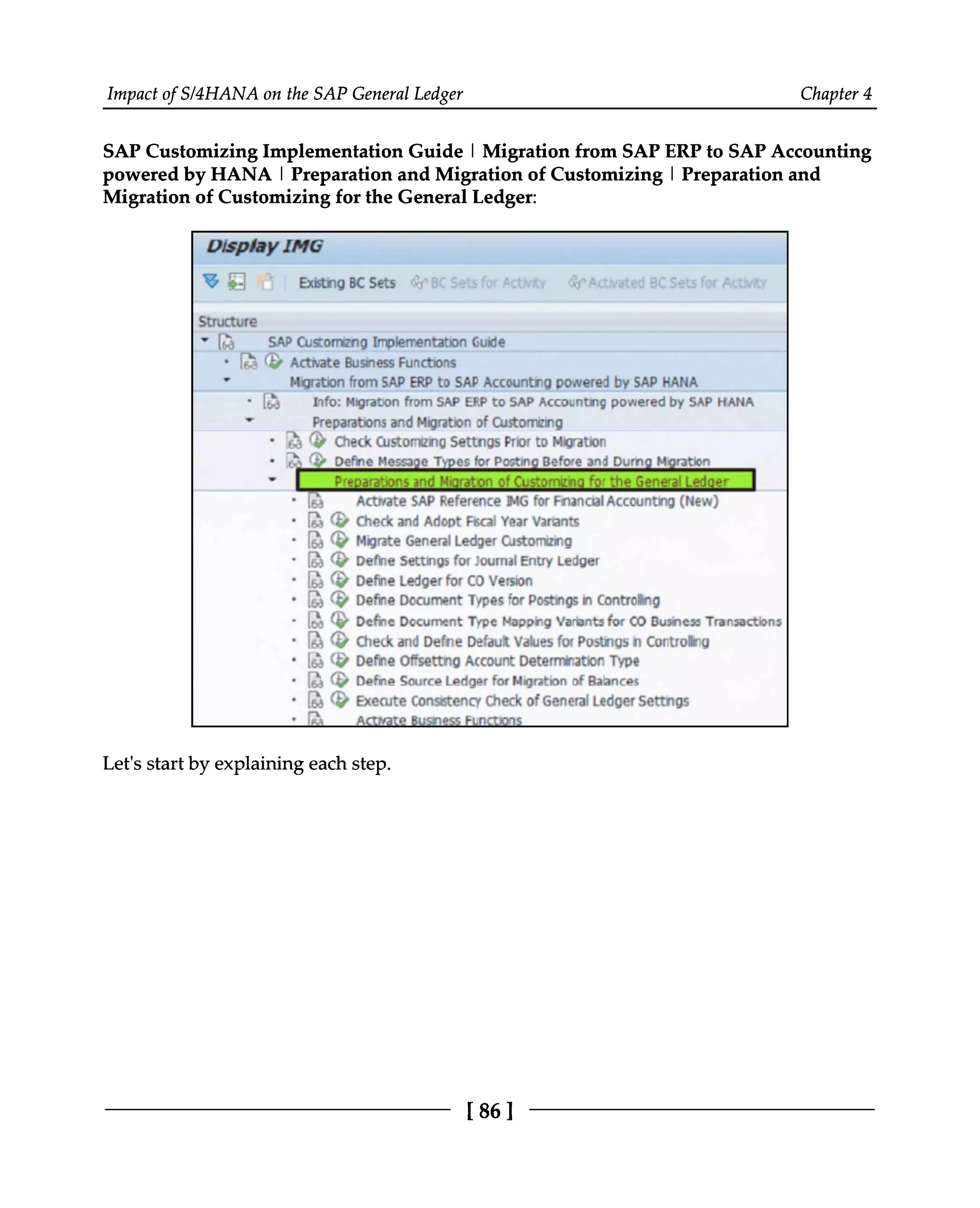 Impact of S/4HANA on the SAP General Ledger Chapter 4
SAP Customizing Implementation Guide | Migration from SAP ERP to SAP Accounting
powered by HANA | Preparation and Migration of Customizing | Preparation and
Migration of Customizing for the General Ledger:
Let's start by explaining each step.
[86 ]
 