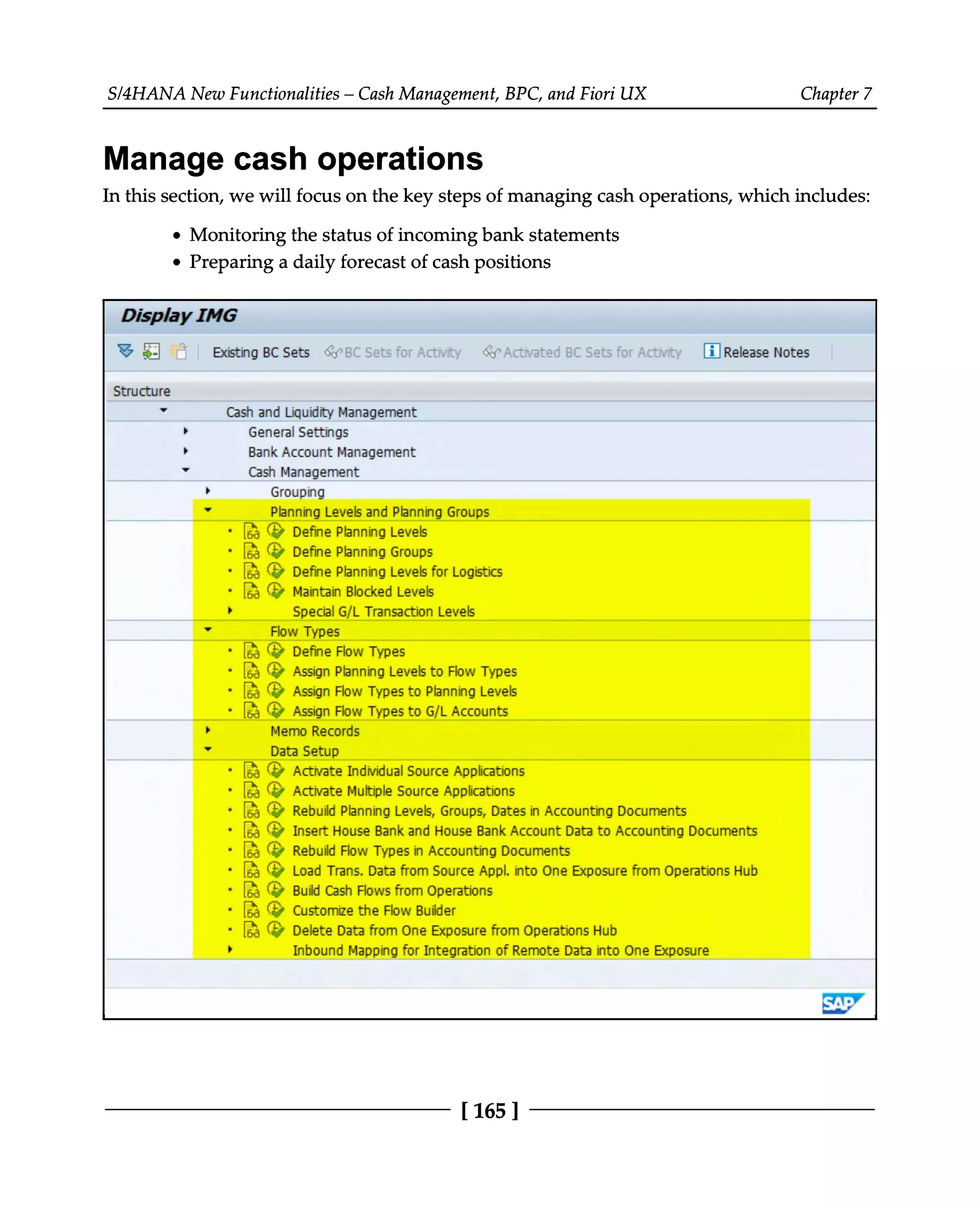 S/4HANA New Functionalities – Cash Management, BPC, and Fiori UX Chapter 7
Manage cash operations
In this section, we will focus on the key steps of managing cash operations, which includes:
Monitoring the status of incoming bank statements
Preparing a daily forecast of cash positions
[165 ]
 