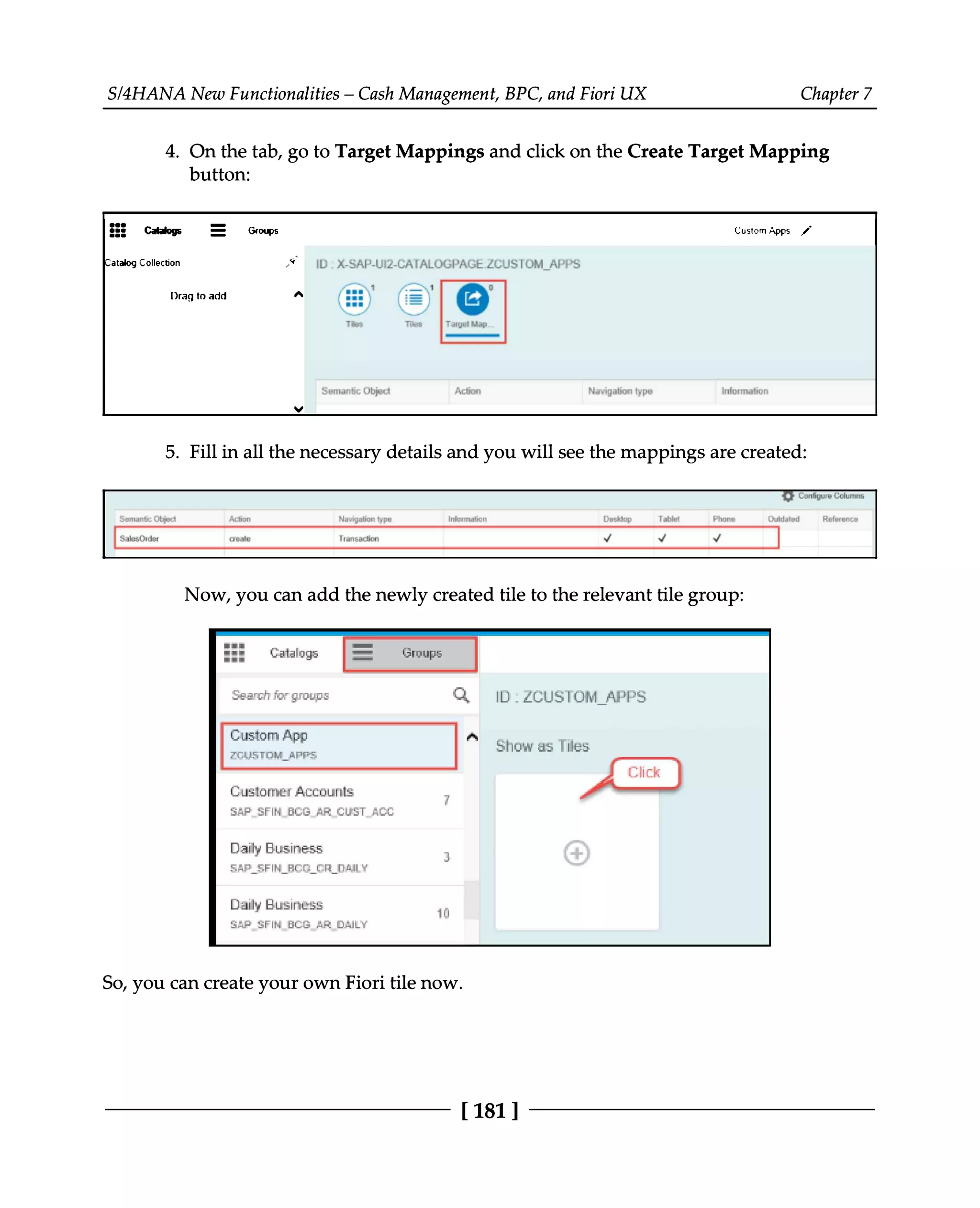S/4HANA New Functionalities – Cash Management, BPC, and Fiori UX Chapter 7
4. On the tab, go to Target Mappings and click on the Create Target Mapping
button:
5. Fill in all the necessary details and you will see the mappings are created:
Now, you can add the newly created tile to the relevant tile group:
So, you can create your own Fiori tile now.
[181 ]
 