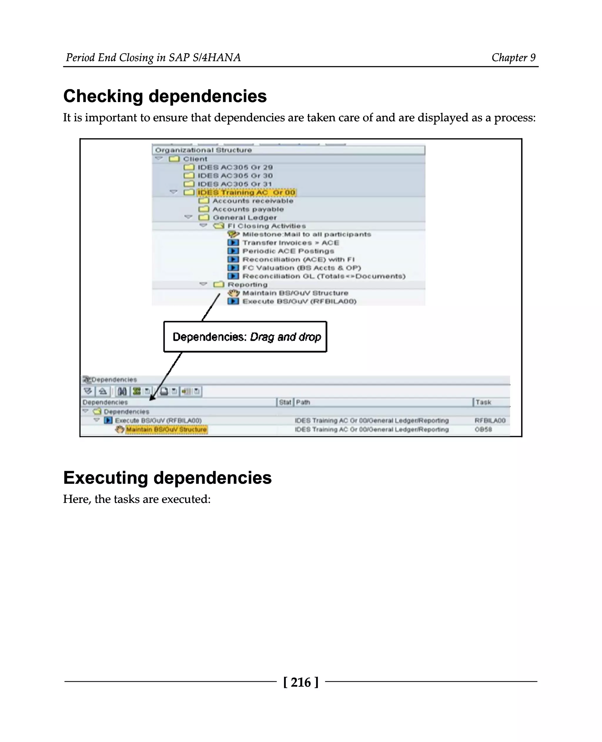 Period End Closing in SAP S/4HANA Chapter 9
Checking dependencies
It is important to ensure that dependencies are taken care of and are displayed as a process:
Executing dependencies
Here, the tasks are executed:
[216 ]
 