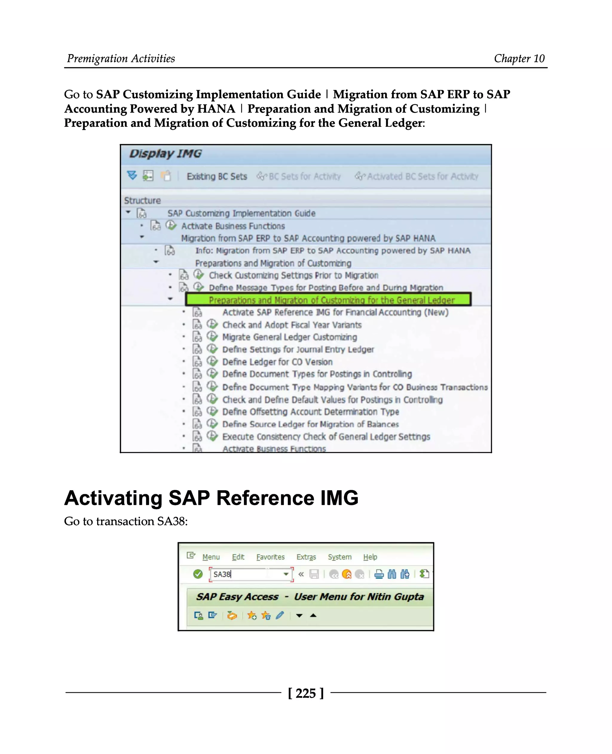 Premigration Activities Chapter 10
Go to SAP Customizing Implementation Guide | Migration from SAP ERP to SAP
Accounting Powered by HANA | Preparation and Migration of Customizing |
Preparation and Migration of Customizing for the General Ledger:
Activating SAP Reference IMG
Go to transaction SA38:
[225 ]
 