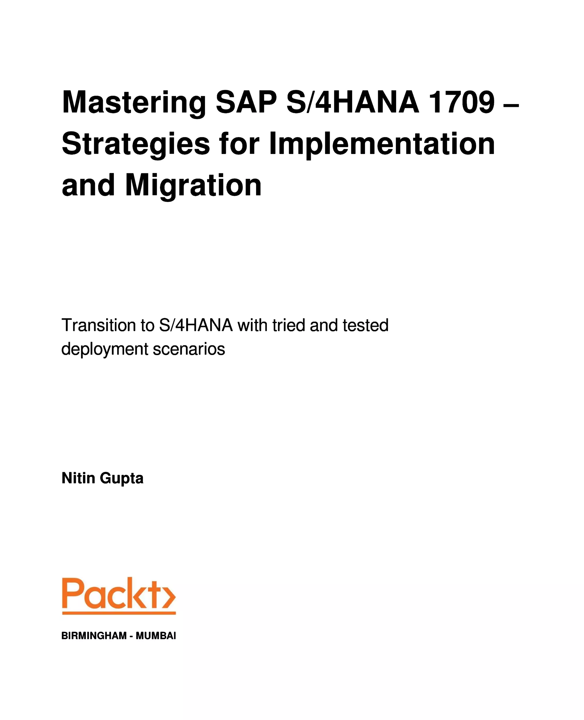 Mastering SAP S/4HANA 1709 ‒
Strategies for Implementation
and Migration
Transition to S/4HANA with tried and tested
deployment scenarios
Nitin Gupta
BIRMINGHAM - MUMBAI
 