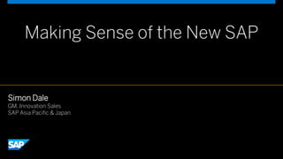 Making Sense of the New SAP
Simon Dale
GM, Innovation Sales
SAP Asia Pacific & Japan
 