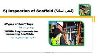 5) Inspection of Scaffold (‫السقالة‬ ‫)فحص‬
❑Types of Scaff Tags
‫السقالة‬ ‫كارت‬ ‫أنواع‬
❑OSHA Requirements for
inspecting Scaffolds.
‫السقاالت‬ ‫لفحص‬ ‫األوشا‬ ‫متطلبات‬
Mohamed A. Belal
 