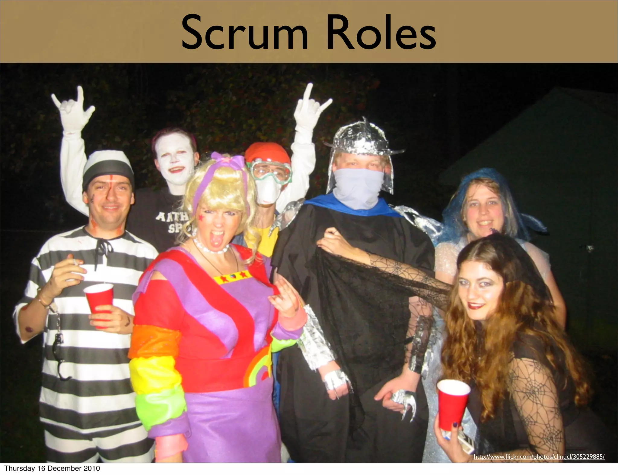 Scrum Roles




                                          http://www.ﬂickr.com/photos/clintjcl/305229885/
Thursday 16 December 2010
 