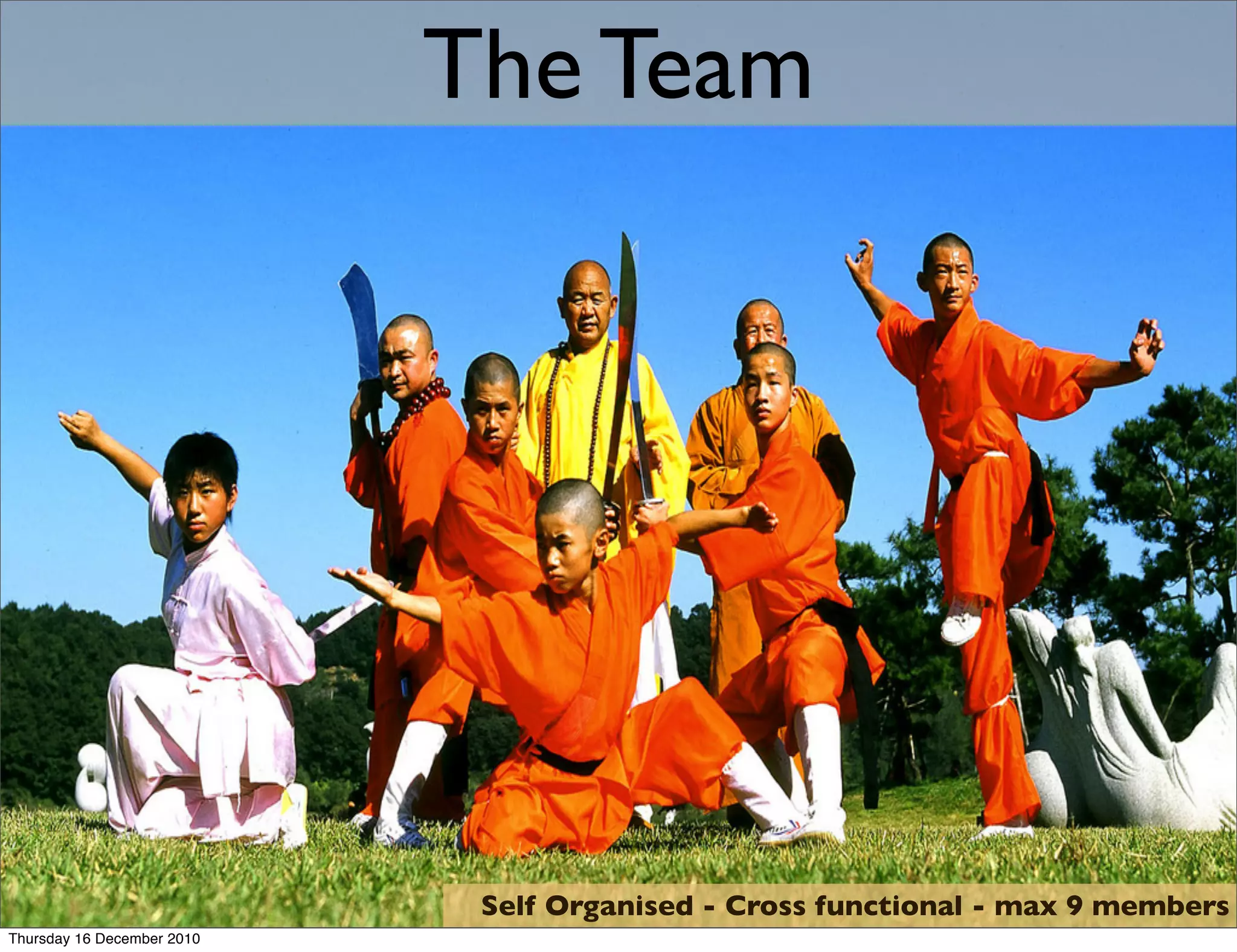 The Team




                             Self Organised - Cross functional - max 9 members
Thursday 16 December 2010
 