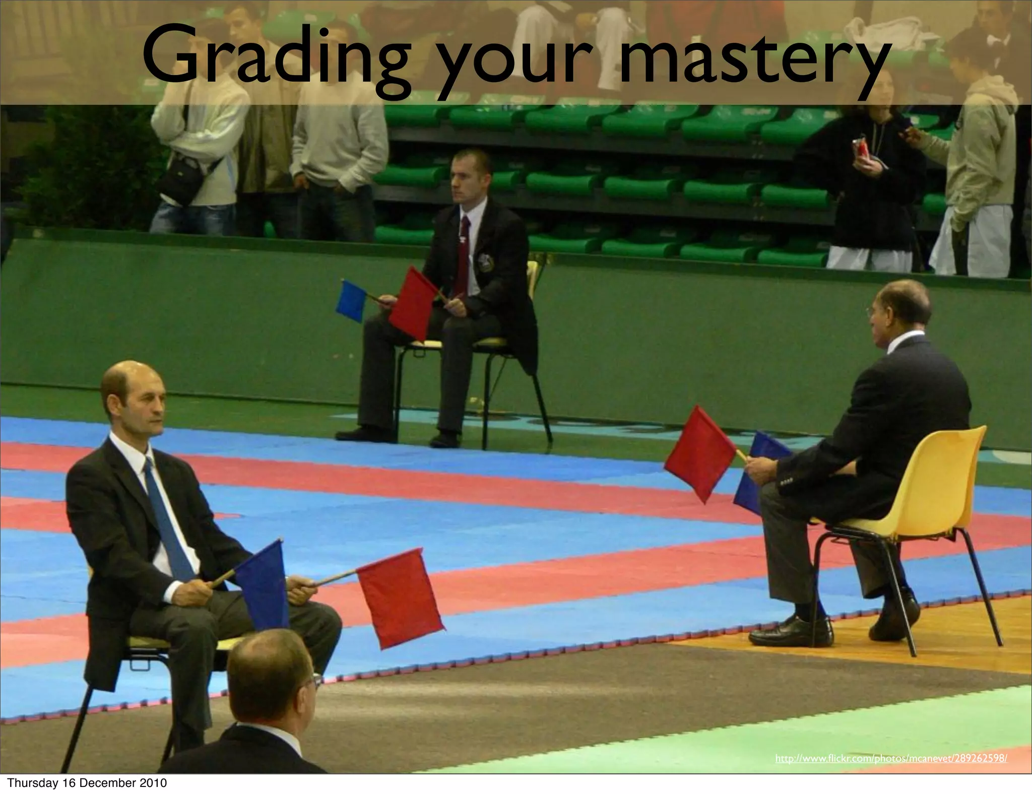 Grading your mastery




                                    http://www.ﬂickr.com/photos/mcanevet/289262598/

Thursday 16 December 2010
 