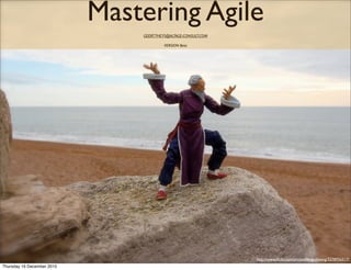 Mastering Agile
                                GEERT.THEYS@ALTAGE-CONSULT.COM

                                         VERSION Beta




                                                                 http://www.ﬂickr.com/photos/fengschwing/3278956517/
Thursday 16 December 2010
 