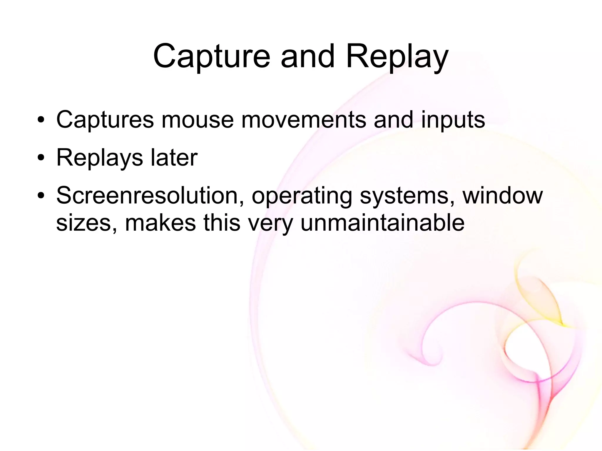 Capture and Replay
●   Captures mouse movements and inputs
●   Replays later
●   Screenresolution, operating systems, window
    sizes, makes this very unmaintainable
 