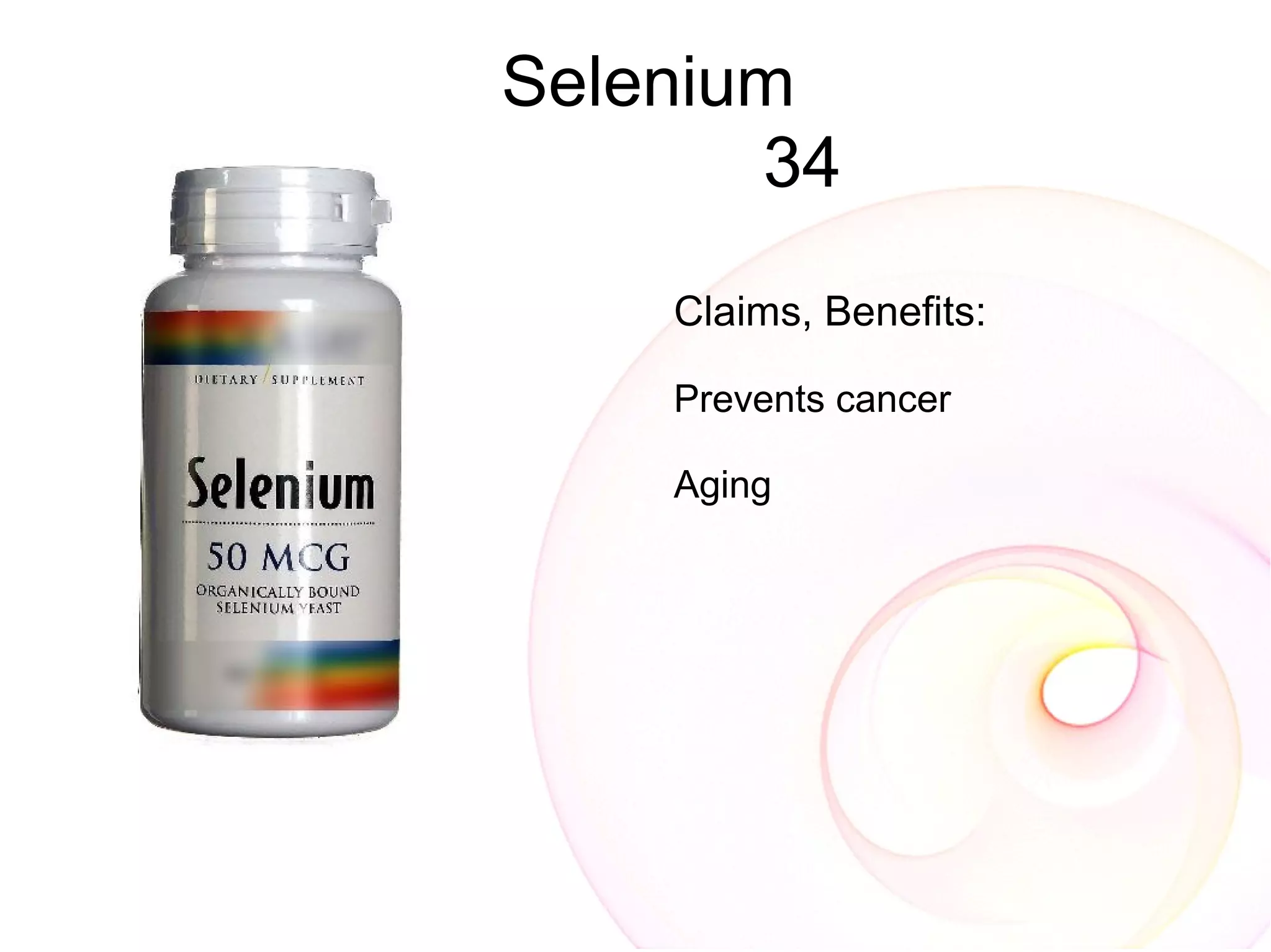 Selenium
       34
    Claims, Benefits:

    Prevents cancer

    Aging
 