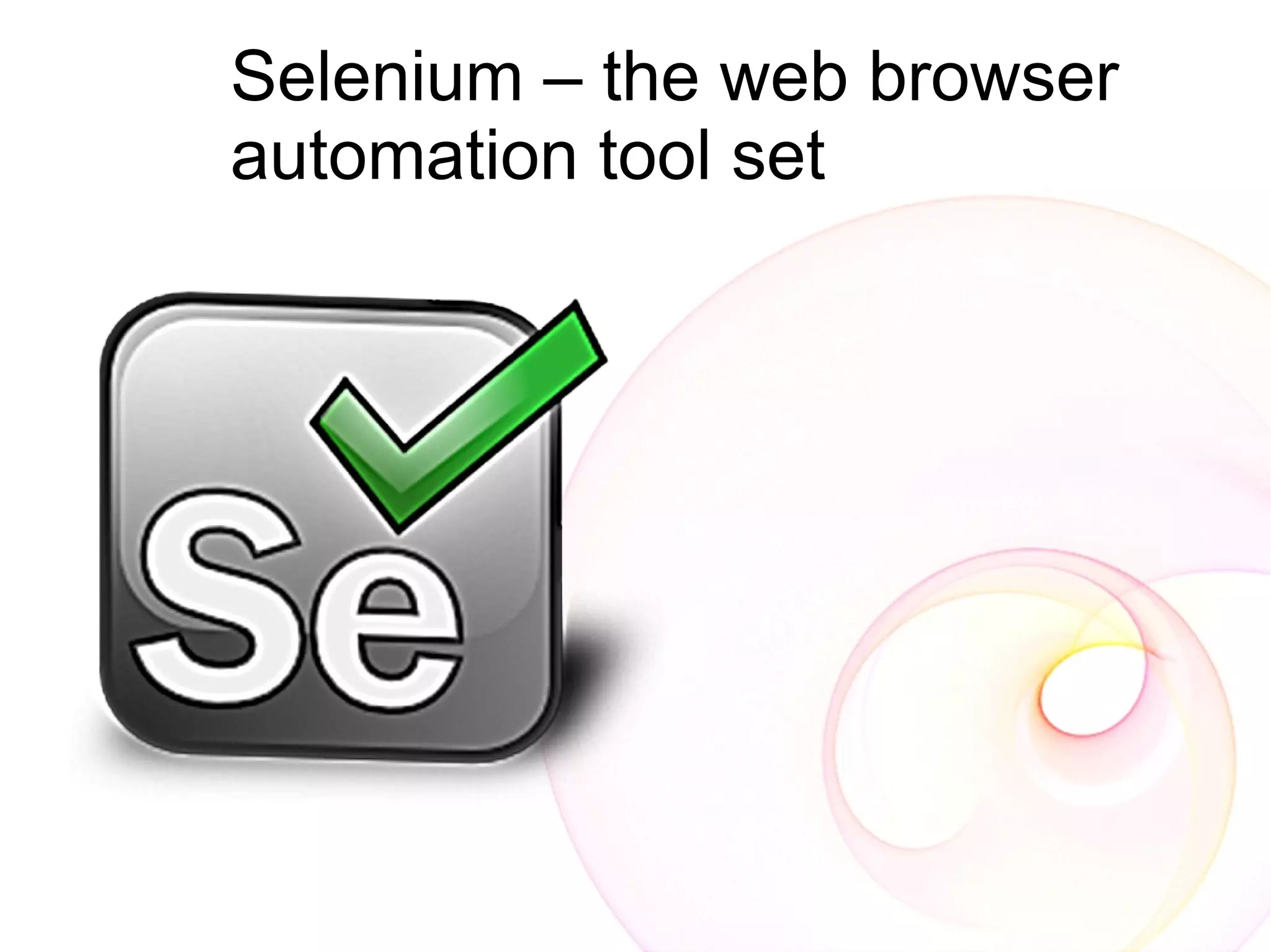 Selenium – the web browser
automation tool set
 