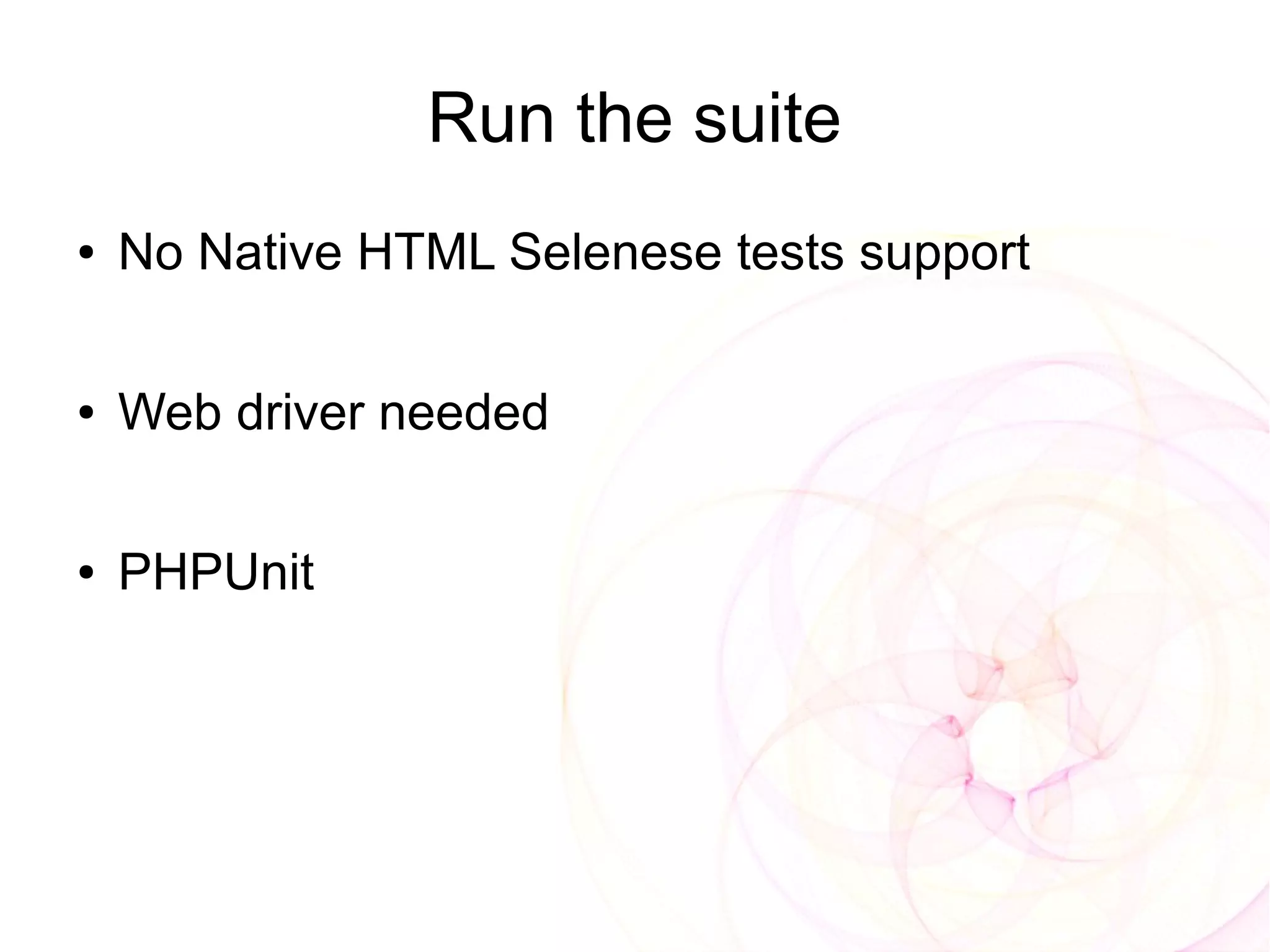 Run the suite
●   No Native HTML Selenese tests support

●   Web driver needed

●   PHPUnit
 