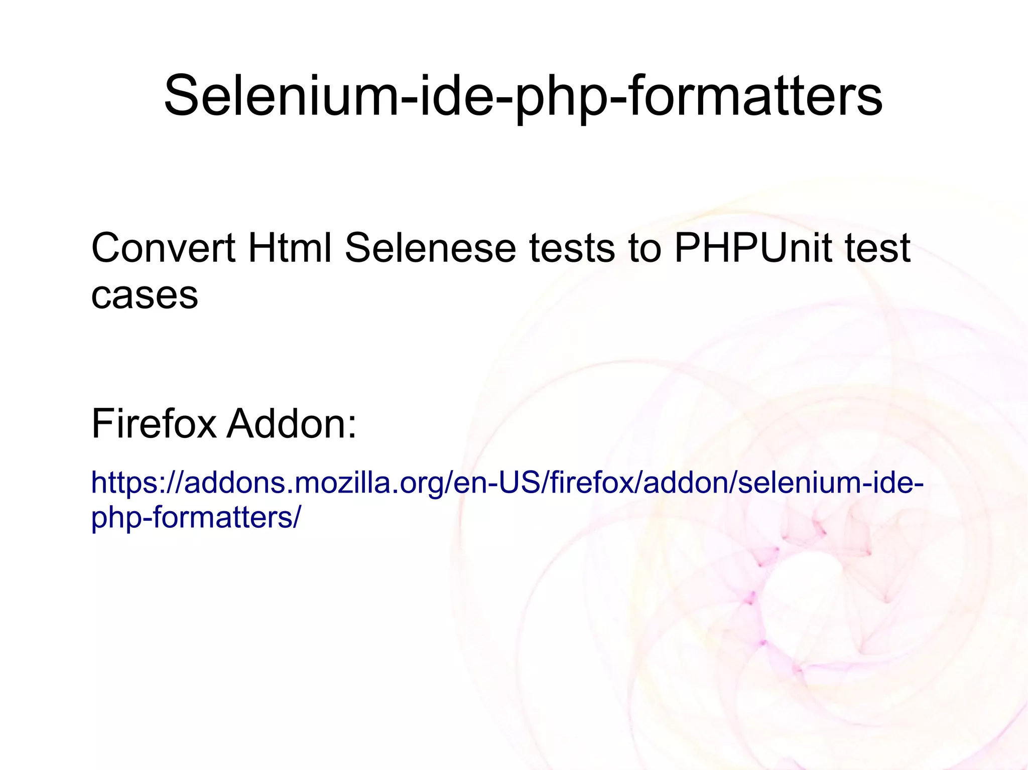 Selenium-ide-php-formatters

Convert Html Selenese tests to PHPUnit test
cases


Firefox Addon:
https://addons.mozilla.org/en-US/firefox/addon/selenium-ide-
php-formatters/
 
