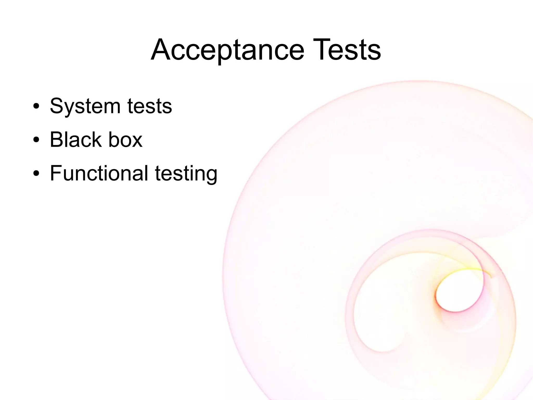 Acceptance Tests
●   System tests
●   Black box
●   Functional testing
 