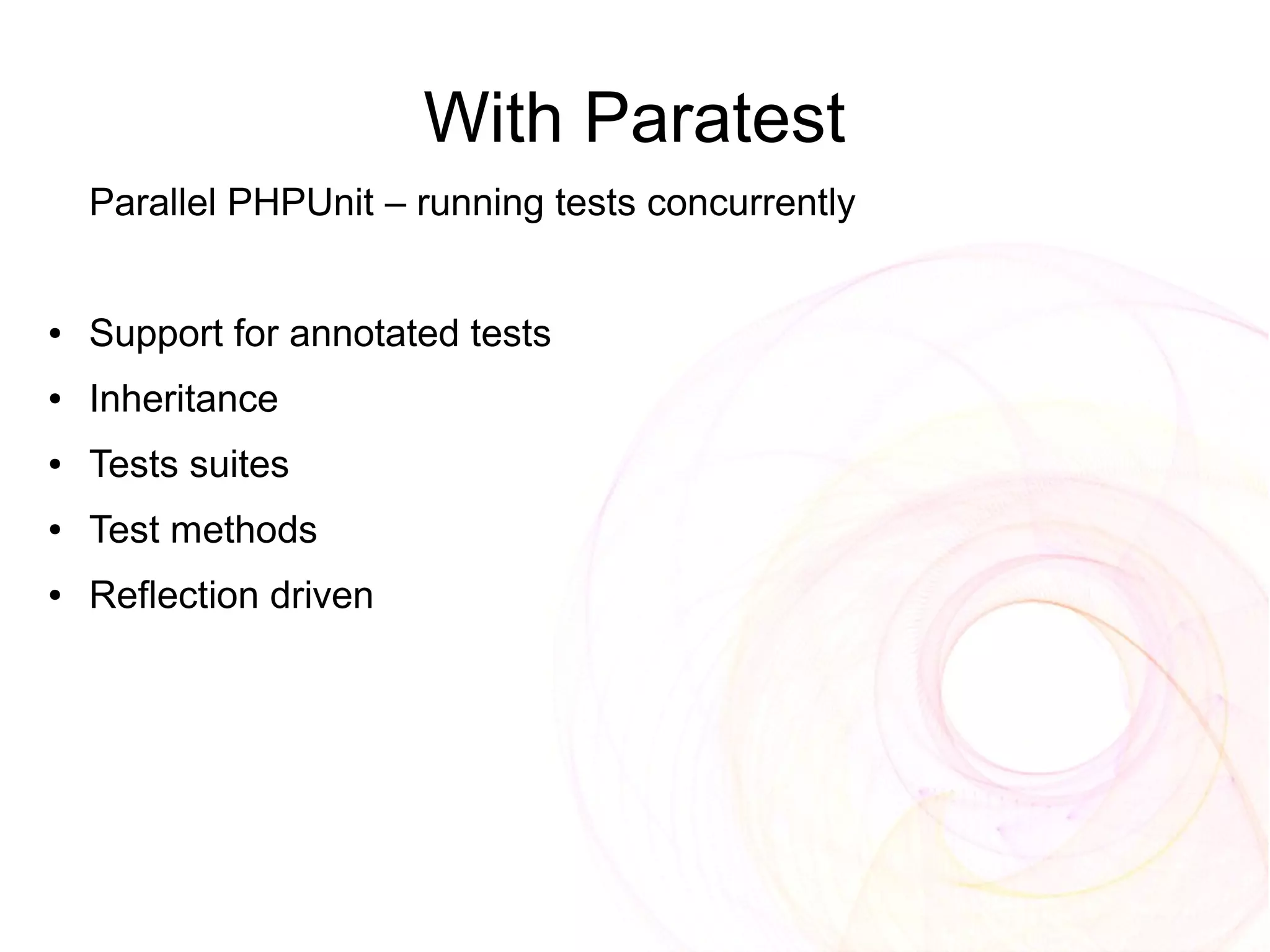 With Paratest
    Parallel PHPUnit – running tests concurrently


●   Support for annotated tests
●   Inheritance
●   Tests suites
●   Test methods
●   Reflection driven
 