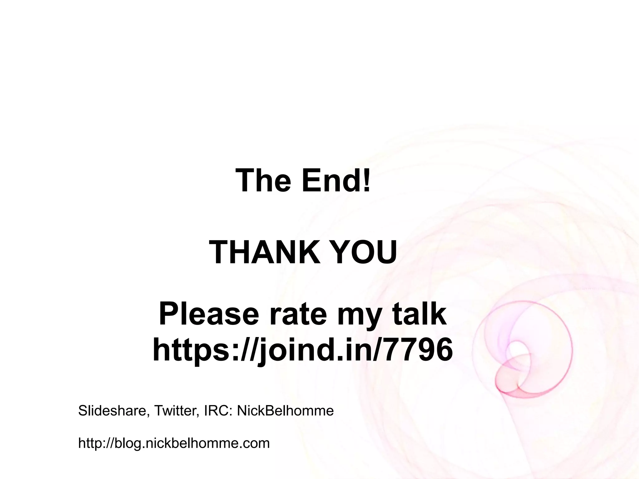 The End!

                   THANK YOU
          Please rate my talk
          https://joind.in/7796
contact@nickbelhomme.com

Slideshare, Twitter, IRC: NickBelhomme

http://blog.nickbelhomme.com
 