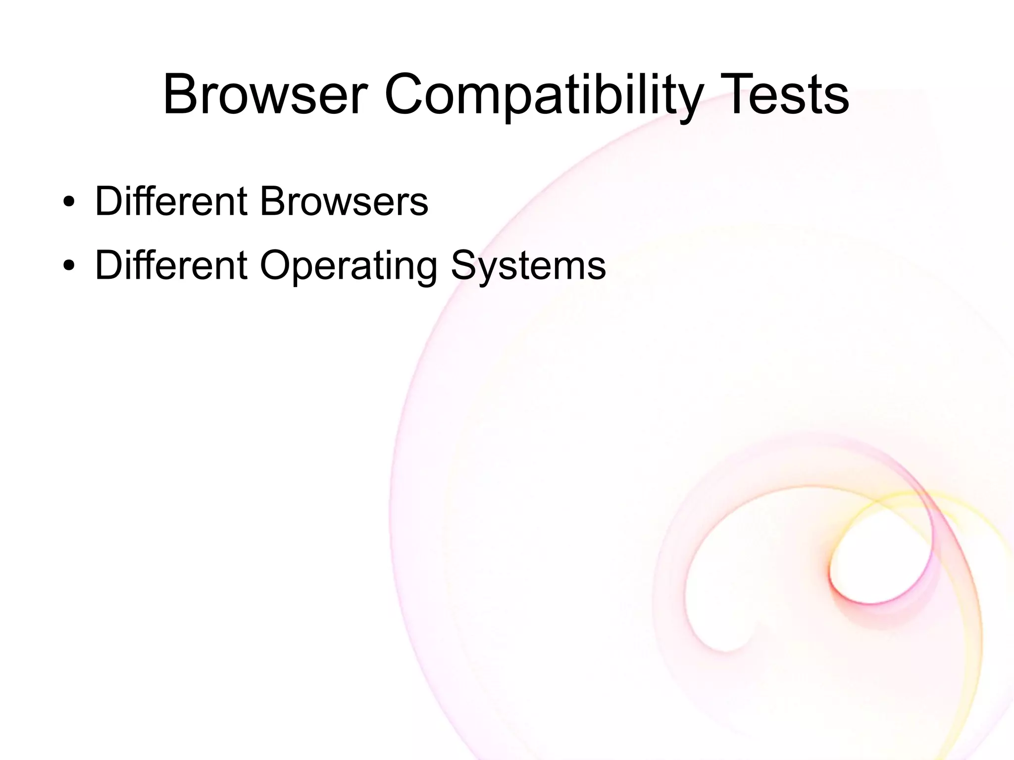Browser Compatibility Tests
●   Different Browsers
●   Different Operating Systems
 